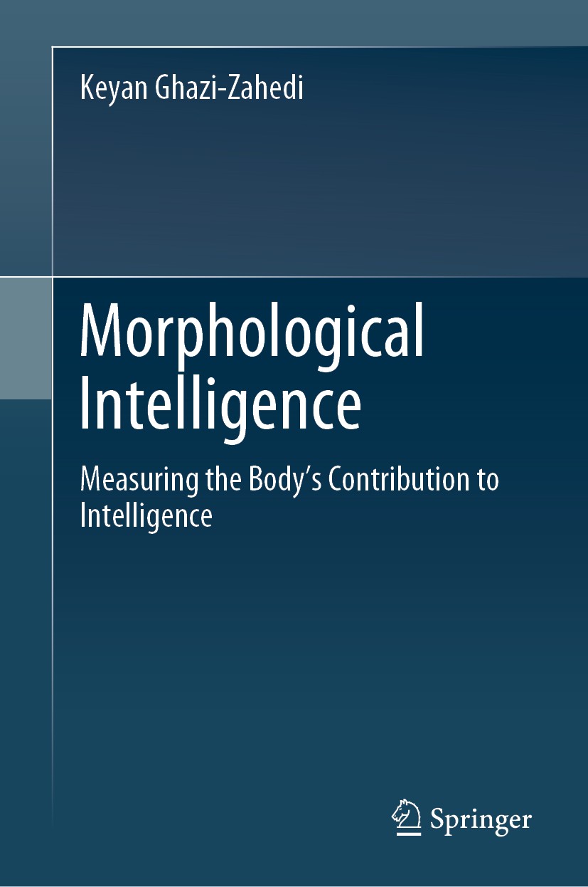 Titlebook: Morphological Intelligence; Measuring the Body’s Keyan Ghazi-Zahedi Book 2019 Springer Nature Switzerland AG 2019 Morphological Intelligenc Titlebook: Morphological Intelligence; Measuring the Body’s Keyan Ghazi-Zahedi Book 2019 Springer Nature Switzerland AG 2019 Morphological Intelligenc