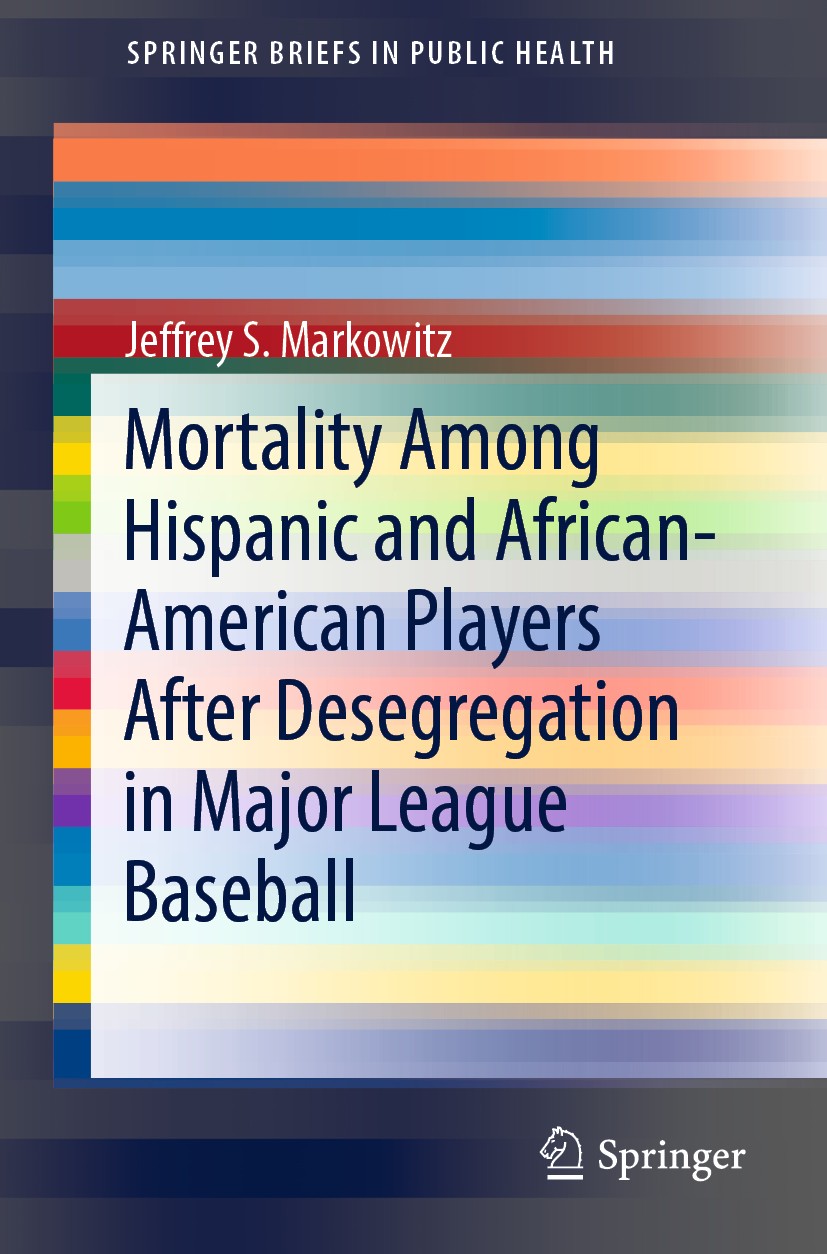 Titlebook: Mortality Among Hispanic and African-American Players After Desegregation in Major League Baseball; Jeffrey S. Markowitz Book 2019 The Aut Titlebook: Mortality Among Hispanic and African-American Players After Desegregation in Major League Baseball; Jeffrey S. Markowitz Book 2019 The Aut