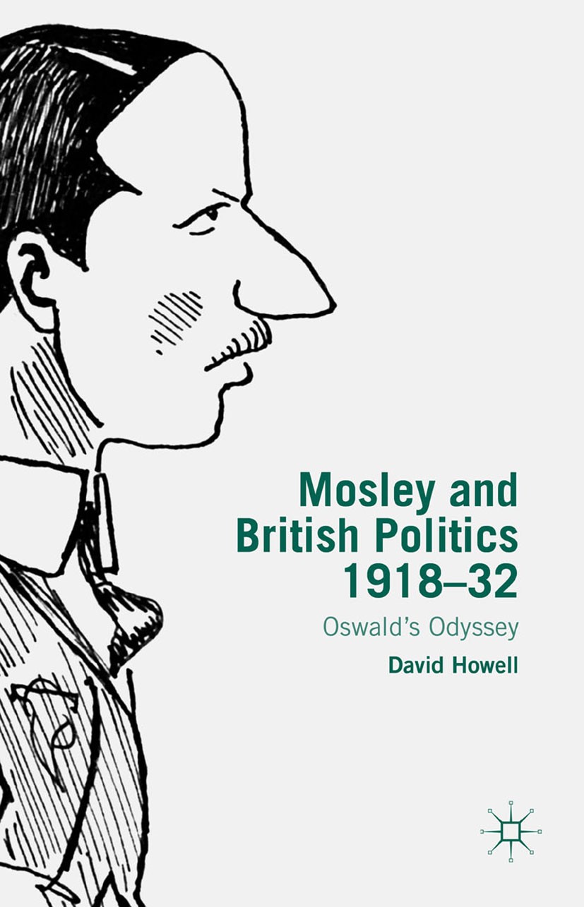 Titlebook: Mosley and British Politics 1918-32; Oswald’s Odyssey David Howell Book 2015 Palgrave Macmillan, a division of Macmillan Publishers Limited Titlebook: Mosley and British Politics 1918-32; Oswald’s Odyssey David Howell Book 2015 Palgrave Macmillan, a division of Macmillan Publishers Limited