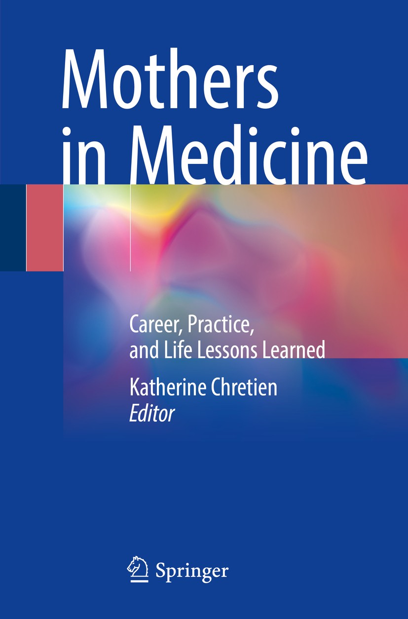 Titlebook: Mothers in Medicine; Career, Practice, an Katherine Chretien Book 2018 Springer International Publishing AG 2018 mothers in medicine.career Titlebook: Mothers in Medicine; Career, Practice, an Katherine Chretien Book 2018 Springer International Publishing AG 2018 mothers in medicine.career