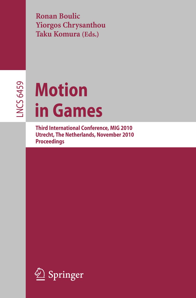 Titlebook: Motion in Games; Third International Ronan Boulic,Yiorgos Chrysanthou,Taku Komura Conference proceedings 2010 Springer Berlin Heidelberg 2 Titlebook: Motion in Games; Third International Ronan Boulic,Yiorgos Chrysanthou,Taku Komura Conference proceedings 2010 Springer Berlin Heidelberg 2