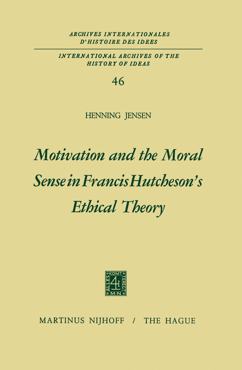 Titlebook: Motivation and the Moral Sense in Francis Hutcheson’s Ethical Theory; Henning Jensen Book 1971 Martinus Nijhoff, The Hague, Netherlands 19 Titlebook: Motivation and the Moral Sense in Francis Hutcheson’s Ethical Theory; Henning Jensen Book 1971 Martinus Nijhoff, The Hague, Netherlands 19