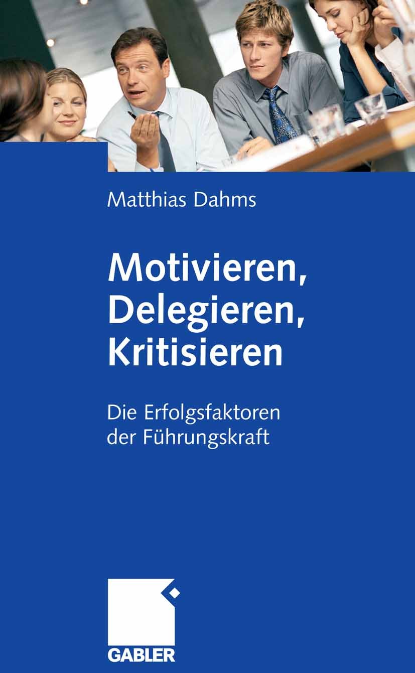 Titlebook: Motivieren - Delegieren - Kritisieren; Die Erfolgsfaktoren Matthias Dahms Book 20081st edition Gabler Verlag | Springer Fachmedien Wiesbad Titlebook: Motivieren - Delegieren - Kritisieren; Die Erfolgsfaktoren Matthias Dahms Book 20081st edition Gabler Verlag | Springer Fachmedien Wiesbad