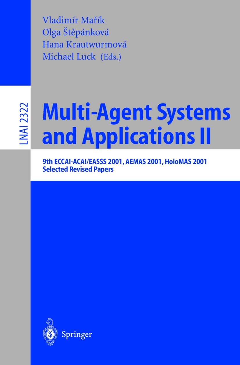 Titlebook: Multi-Agent-Systems and Applications II; 9th ECCAI-ACAI/EASSS Vladimír Mařík,Olga Štěpánková,Michael Luck Conference proceedings 2002 Sprin Titlebook: Multi-Agent-Systems and Applications II; 9th ECCAI-ACAI/EASSS Vladimír Mařík,Olga Štěpánková,Michael Luck Conference proceedings 2002 Sprin
