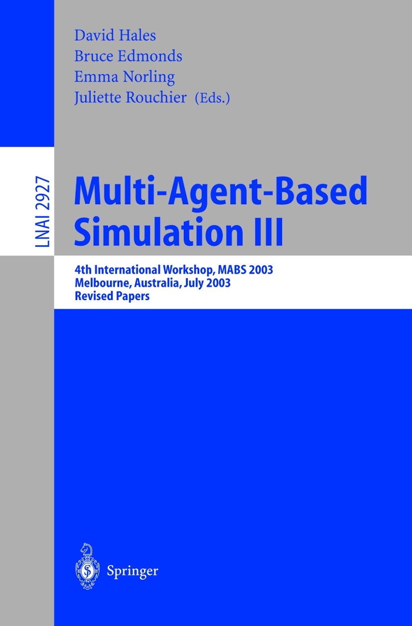Titlebook: Multi-Agent-Based Simulation III; 4th International Wo David Hales,Bruce Edmonds,Juliette Rouchier Conference proceedings 2003 Springer-Ver Titlebook: Multi-Agent-Based Simulation III; 4th International Wo David Hales,Bruce Edmonds,Juliette Rouchier Conference proceedings 2003 Springer-Ver