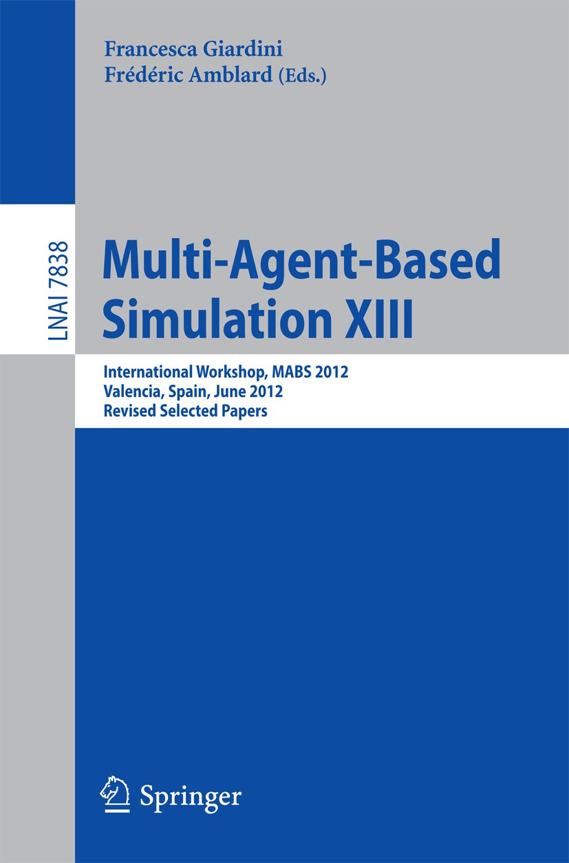 Titlebook: Multi-Agent-Based Simulation XIII; International Worksh Francesca Giardini,Frédéric Amblard Conference proceedings 2013 Springer-Verlag Ber Titlebook: Multi-Agent-Based Simulation XIII; International Worksh Francesca Giardini,Frédéric Amblard Conference proceedings 2013 Springer-Verlag Ber