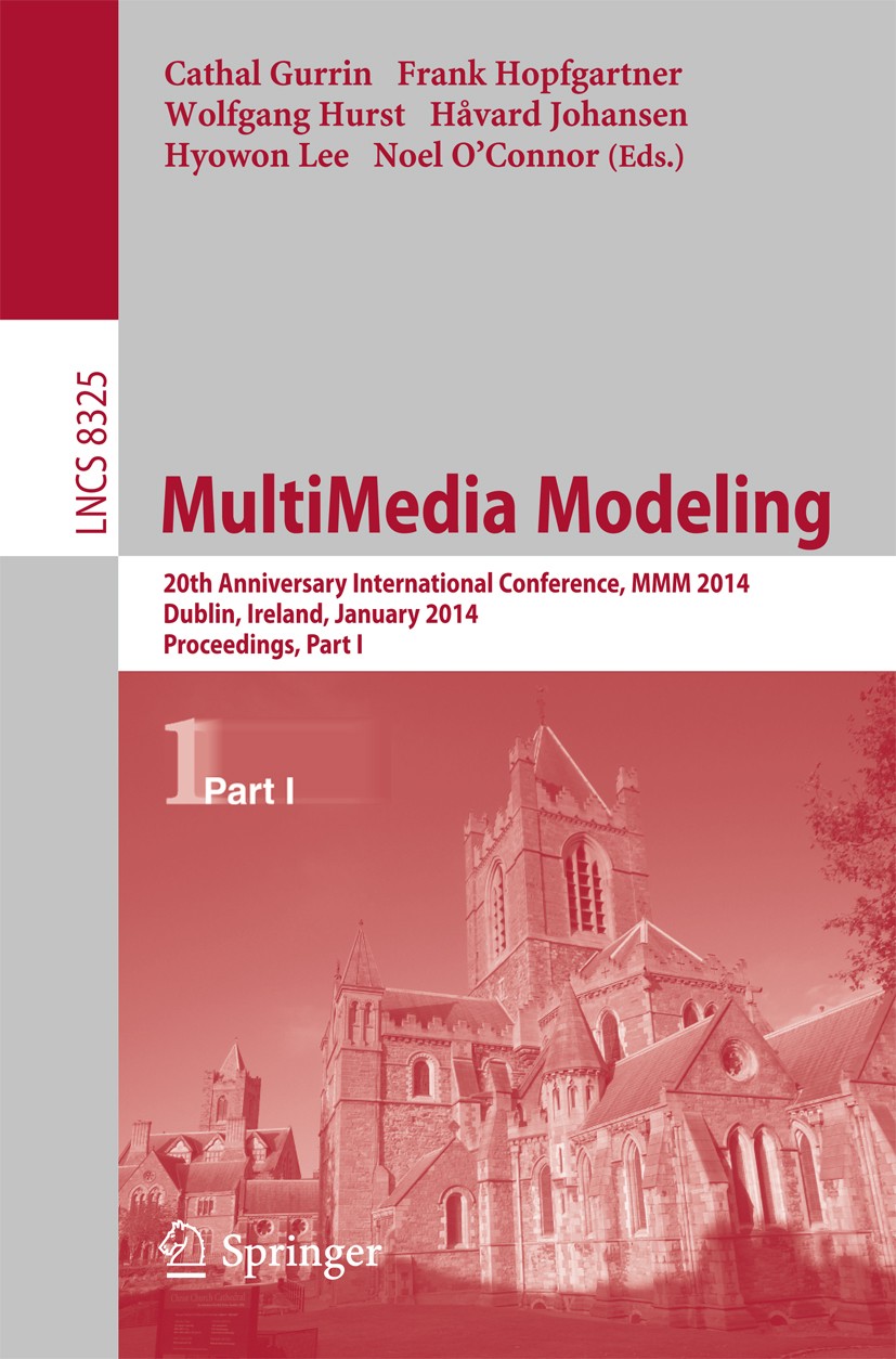 Titlebook: MultiMedia Modeling; 20th Anniversary Int Cathal Gurrin,Frank Hopfgartner,Noel O’Connor Conference proceedings 2014 Springer International Titlebook: MultiMedia Modeling; 20th Anniversary Int Cathal Gurrin,Frank Hopfgartner,Noel O’Connor Conference proceedings 2014 Springer International