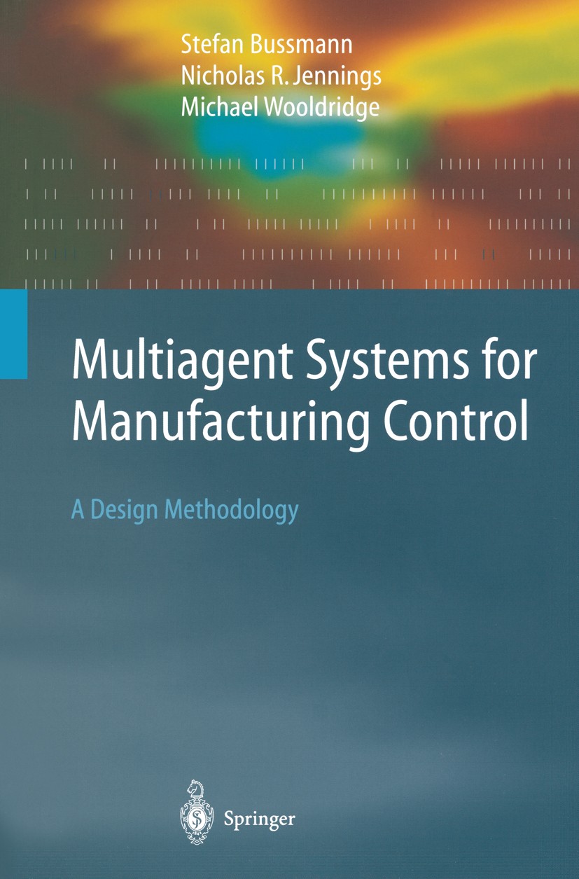 Titlebook: Multiagent Systems for Manufacturing Control; A Design Methodology Stefan Bussmann,Nicholas R. Jennings,Michael Woold Book 2004 Springer-Ve Titlebook: Multiagent Systems for Manufacturing Control; A Design Methodology Stefan Bussmann,Nicholas R. Jennings,Michael Woold Book 2004 Springer-Ve