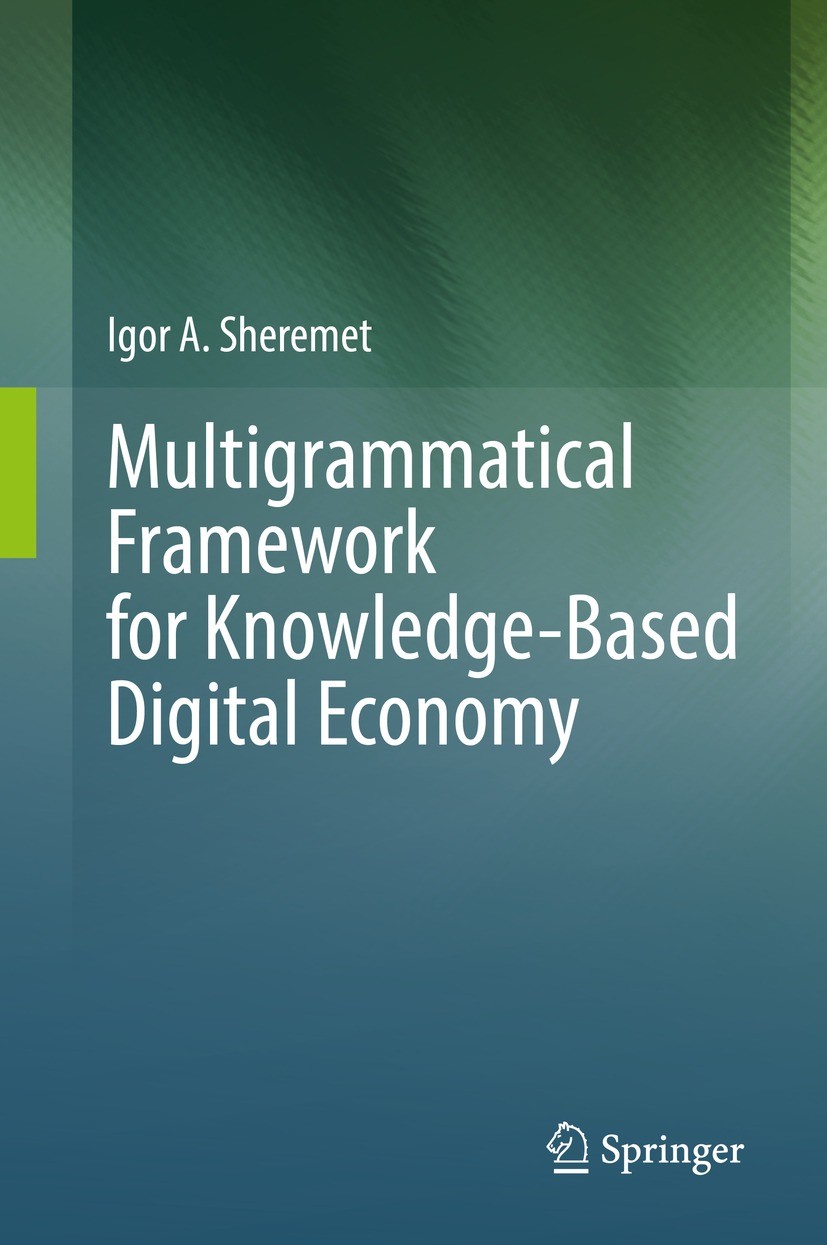 Titlebook: Multigrammatical Framework for Knowledge-Based Digital Economy; Igor A. Sheremet Book 2022 Springer Nature Switzerland AG 2022 Artificial Titlebook: Multigrammatical Framework for Knowledge-Based Digital Economy; Igor A. Sheremet Book 2022 Springer Nature Switzerland AG 2022 Artificial