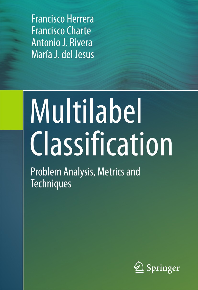 Titlebook: Multilabel Classification; Problem Analysis, Me Francisco Herrera,Francisco Charte,María J. del Je Book 2016 Springer International Publish Titlebook: Multilabel Classification; Problem Analysis, Me Francisco Herrera,Francisco Charte,María J. del Je Book 2016 Springer International Publish