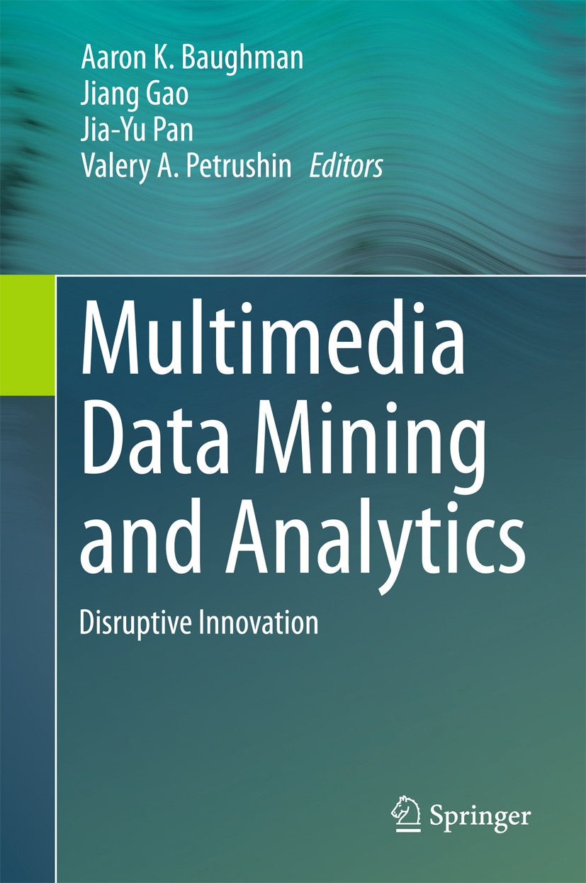 Titlebook: Multimedia Data Mining and Analytics; Disruptive Innovatio Aaron K. Baughman,Jiang Gao,Valery A. Petrushin Book 2015 Springer International Titlebook: Multimedia Data Mining and Analytics; Disruptive Innovatio Aaron K. Baughman,Jiang Gao,Valery A. Petrushin Book 2015 Springer International