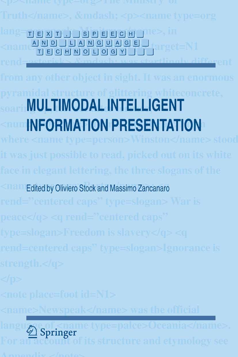Titlebook: Multimodal Intelligent Information Presentation; Oliviero Stock,Massimo Zancanaro Book 20051st edition Springer Science+Business Media B.V Titlebook: Multimodal Intelligent Information Presentation; Oliviero Stock,Massimo Zancanaro Book 20051st edition Springer Science+Business Media B.V