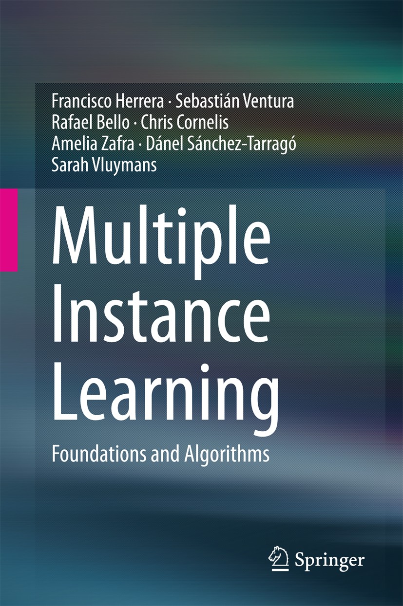 Titlebook: Multiple Instance Learning; Foundations and Algo Francisco Herrera,Sebastián Ventura,Sarah Vluymans Book 2016 Springer International Publis Titlebook: Multiple Instance Learning; Foundations and Algo Francisco Herrera,Sebastián Ventura,Sarah Vluymans Book 2016 Springer International Publis
