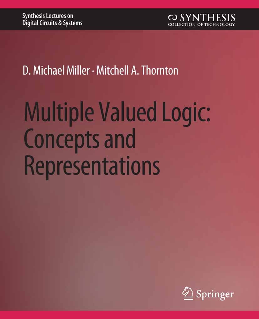 Titlebook: Multiple-Valued Logic; Concepts and Represe Michael D. Miller,Mitchell A. Thornton Book 2008 Springer Nature Switzerland AG 2008 Titlebook: Multiple-Valued Logic; Concepts and Represe Michael D. Miller,Mitchell A. Thornton Book 2008 Springer Nature Switzerland AG 2008