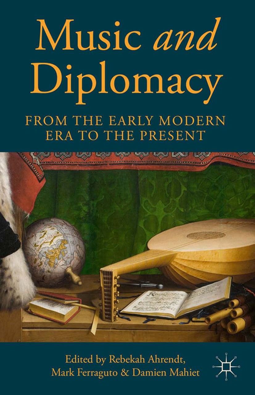 Titlebook: Music and Diplomacy from the Early Modern Era to the Present; Rebekah Ahrendt,Mark Ferraguto,Damien Mahiet Book 2014 Rebekah Ahrendt, Mark Titlebook: Music and Diplomacy from the Early Modern Era to the Present; Rebekah Ahrendt,Mark Ferraguto,Damien Mahiet Book 2014 Rebekah Ahrendt, Mark