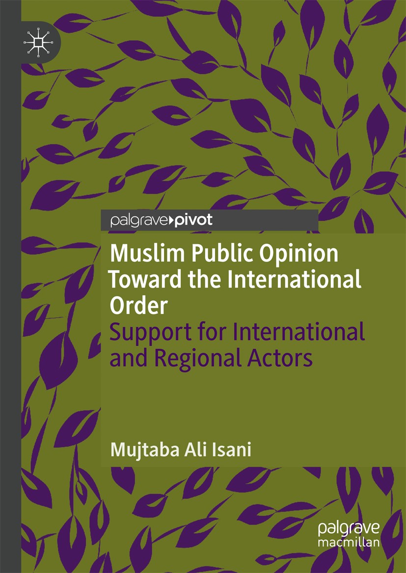 Titlebook: Muslim Public Opinion Toward the International Order; Support for Internat Mujtaba Ali Isani Book 2019 The Editor(s) (if applicable) and Th Titlebook: Muslim Public Opinion Toward the International Order; Support for Internat Mujtaba Ali Isani Book 2019 The Editor(s) (if applicable) and Th