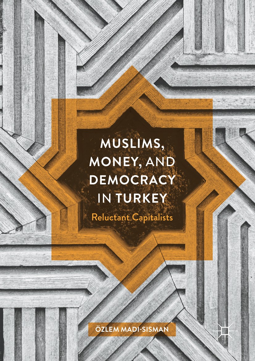 Titlebook: Muslims, Money, and Democracy in Turkey; Reluctant Capitalist Özlem Madi-Sisman Book 2017 The Editor(s) (if applicable) and The Author(s) 2 Titlebook: Muslims, Money, and Democracy in Turkey; Reluctant Capitalist Özlem Madi-Sisman Book 2017 The Editor(s) (if applicable) and The Author(s) 2