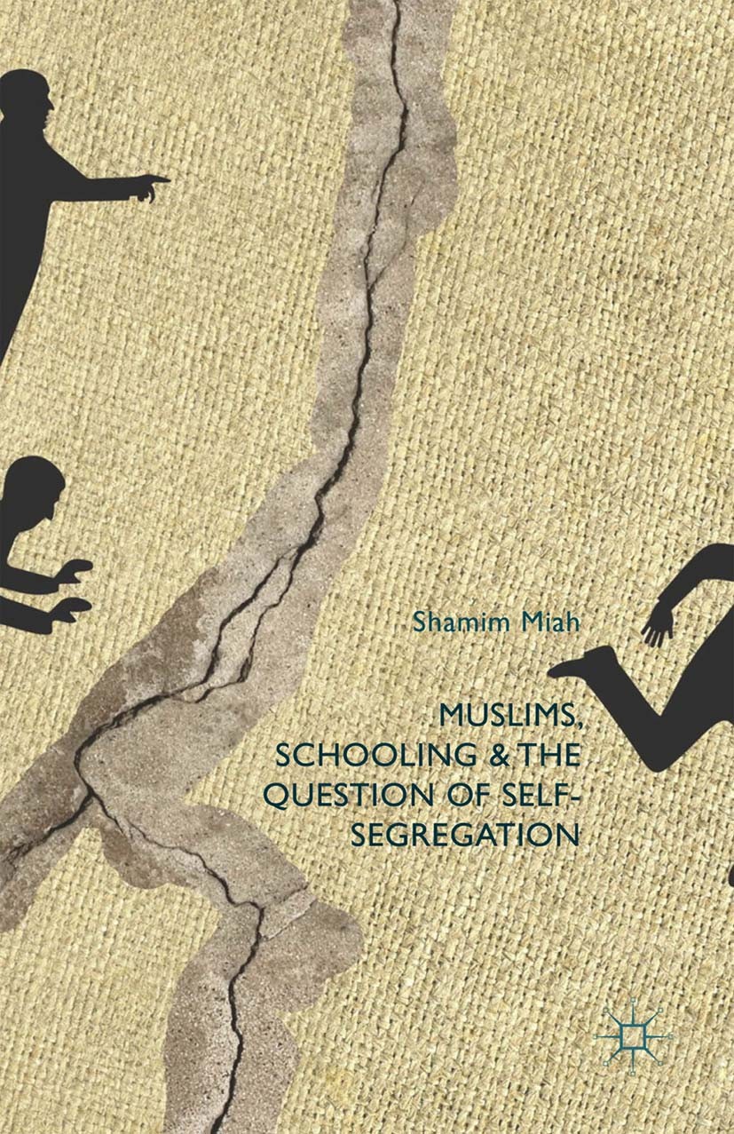 Titlebook: Muslims, Schooling and the Question of Self-Segregation; Shamim Miah Book 2015 Palgrave Macmillan, a division of Macmillan Publishers Limi Titlebook: Muslims, Schooling and the Question of Self-Segregation; Shamim Miah Book 2015 Palgrave Macmillan, a division of Macmillan Publishers Limi