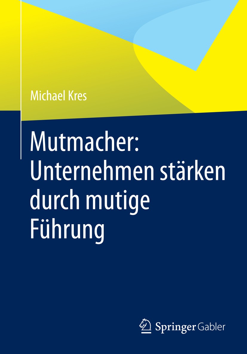 Titlebook: Mutmacher: Unternehmen stärken durch mutige Führung; Michael Kres Book 20131st edition Springer Fachmedien Wiesbaden 2013 Fehlerkultur.Füh Titlebook: Mutmacher: Unternehmen stärken durch mutige Führung; Michael Kres Book 20131st edition Springer Fachmedien Wiesbaden 2013 Fehlerkultur.Füh