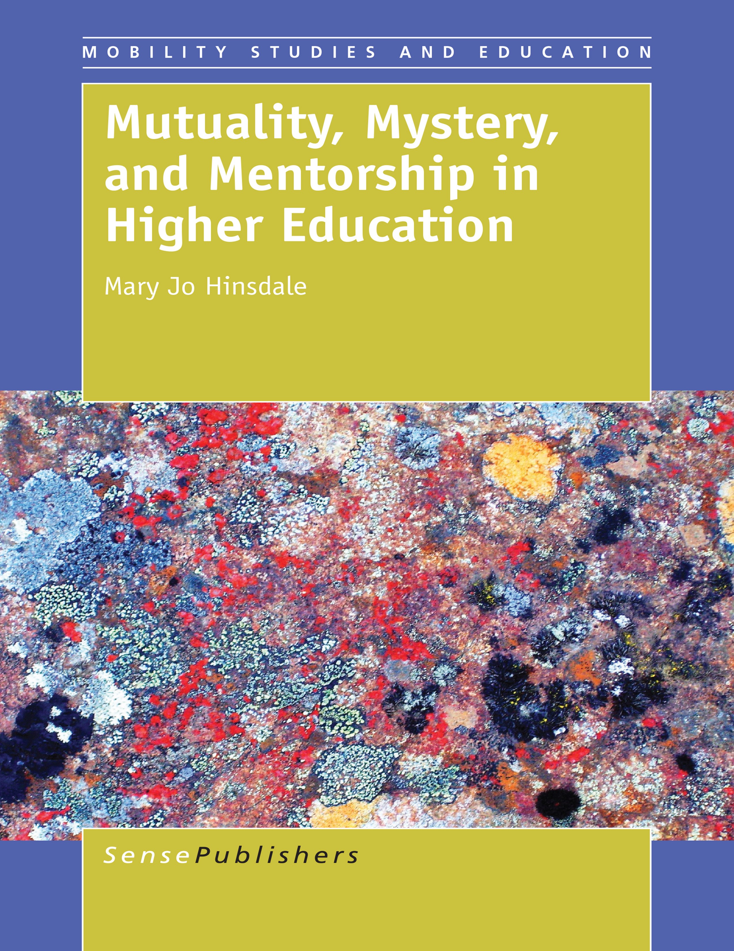 Titlebook: Mutuality, Mystery, and Mentorship in Higher Education; Mary Jo Hinsdale Book 2015 SensePublishers-Rotterdam, The Netherlands 2015 decolon Titlebook: Mutuality, Mystery, and Mentorship in Higher Education; Mary Jo Hinsdale Book 2015 SensePublishers-Rotterdam, The Netherlands 2015 decolon