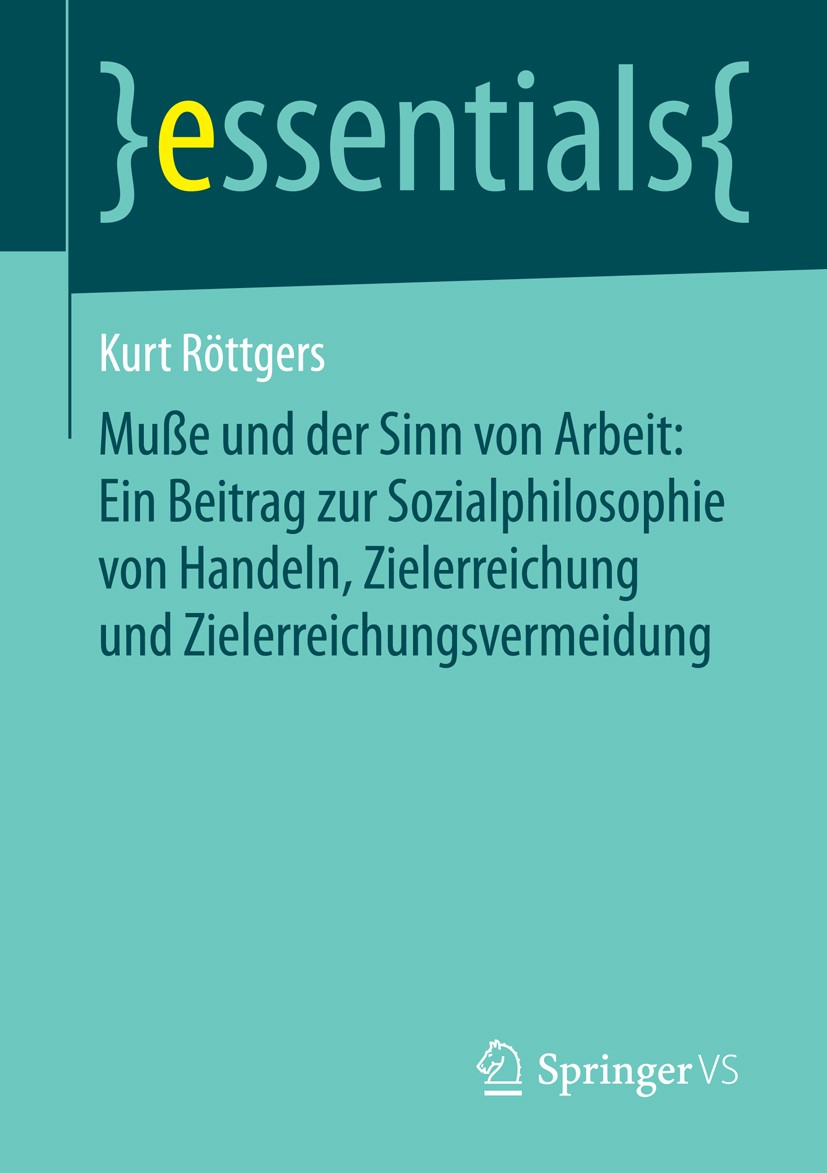 Titlebook: Muße und der Sinn von Arbeit: Ein Beitrag zur Sozialphilosophie von Handeln, Zielerreichung und Ziel; Kurt Röttgers Book 2014 Springer Fac Titlebook: Muße und der Sinn von Arbeit: Ein Beitrag zur Sozialphilosophie von Handeln, Zielerreichung und Ziel; Kurt Röttgers Book 2014 Springer Fac