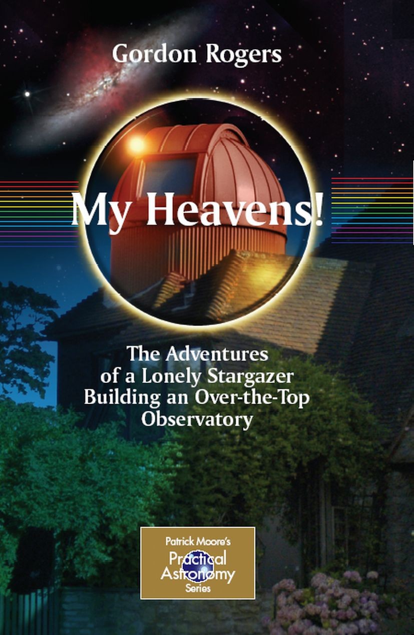 Titlebook: My Heavens!; The Adventures of a Gordon Rogers Book 2008 Springer-Verlag New York 2008 Observatories.amateur astronomy books.astronomy.bui Titlebook: My Heavens!; The Adventures of a Gordon Rogers Book 2008 Springer-Verlag New York 2008 Observatories.amateur astronomy books.astronomy.bui