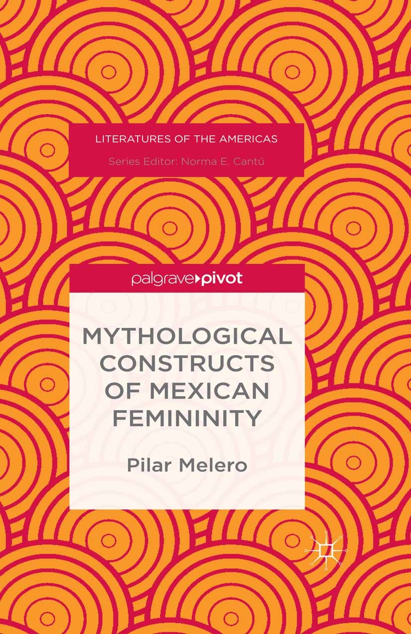Titlebook: Mythological Constructs of Mexican Femininity; Pilar Melero Book 2015 Palgrave Macmillan, a division of Nature America Inc. 2015 culture.f Titlebook: Mythological Constructs of Mexican Femininity; Pilar Melero Book 2015 Palgrave Macmillan, a division of Nature America Inc. 2015 culture.f