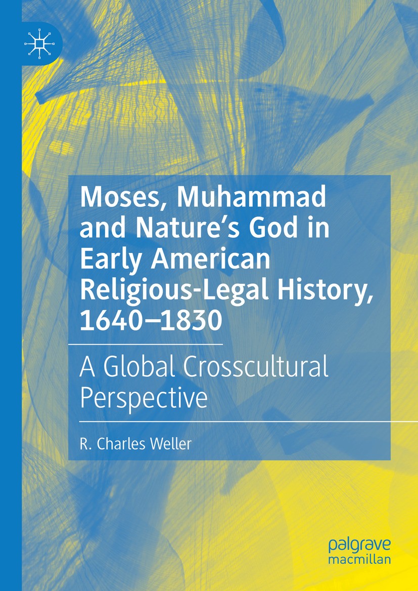 Titlebook: Moses, Muhammad and Nature’s God in Early American Religious-Legal History, 1640-1830; A Global Crosscultur R. Charles Weller Book 2024 The Titlebook: Moses, Muhammad and Nature’s God in Early American Religious-Legal History, 1640-1830; A Global Crosscultur R. Charles Weller Book 2024 The