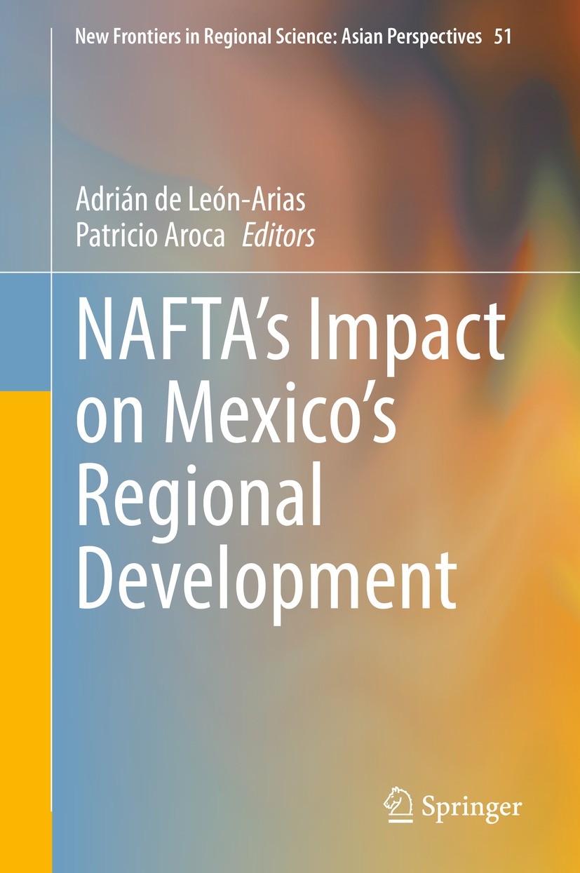 Titlebook: NAFTA’s Impact on Mexico’s Regional Development; Adrián de León-Arias,Patricio Aroca Book 2021 The Editor(s) (if applicable) and The Autho Titlebook: NAFTA’s Impact on Mexico’s Regional Development; Adrián de León-Arias,Patricio Aroca Book 2021 The Editor(s) (if applicable) and The Autho
