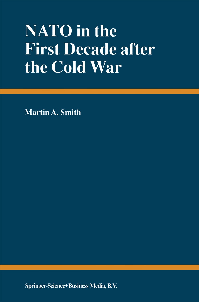 Titlebook: NATO in the First Decade after the Cold War; Martin A. Smith Book 2000 Springer Science+Business Media B.V. 2000 Institution.NATO.Nation.T Titlebook: NATO in the First Decade after the Cold War; Martin A. Smith Book 2000 Springer Science+Business Media B.V. 2000 Institution.NATO.Nation.T