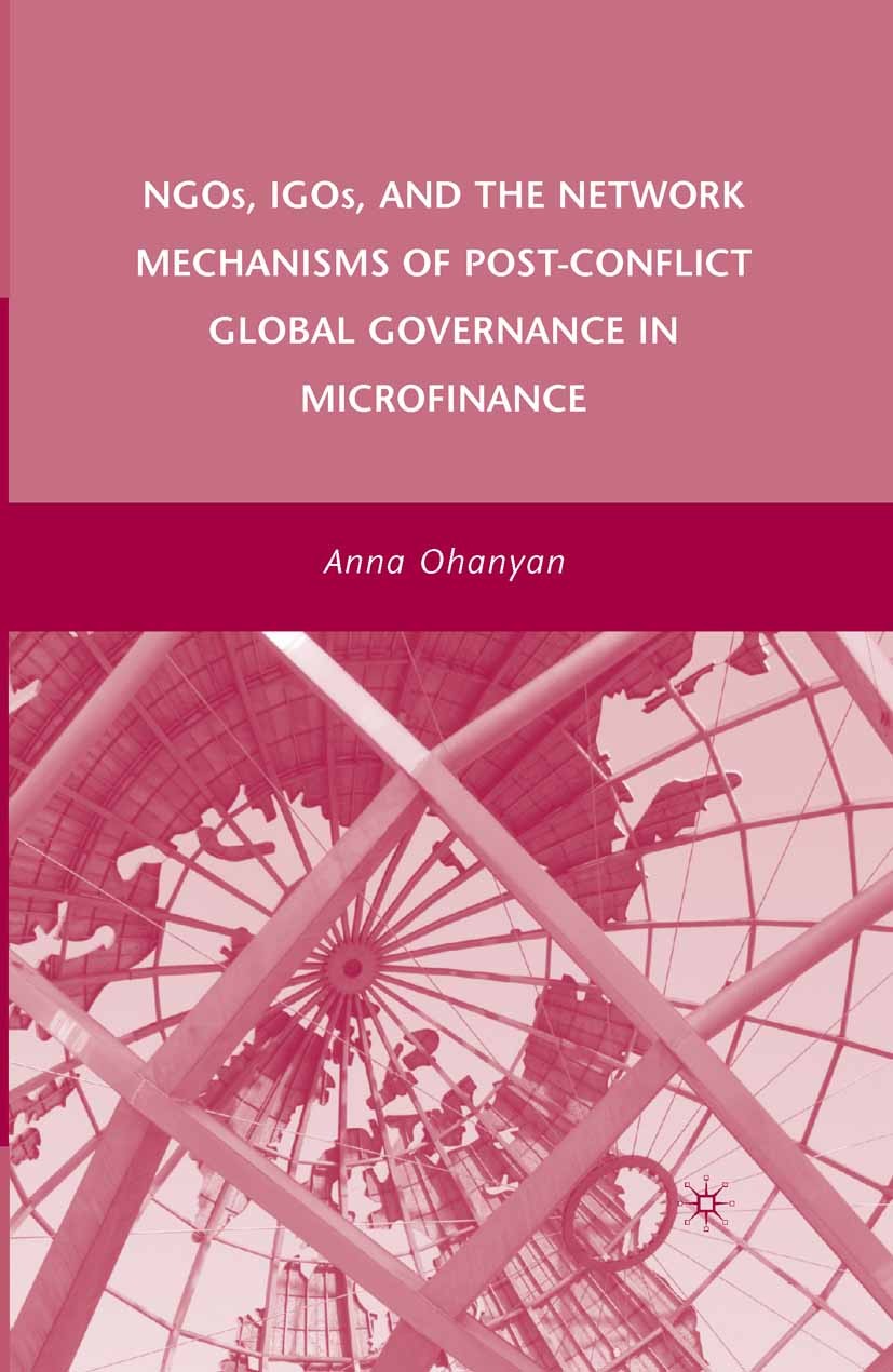 Titlebook: NGOs, IGOs, and the Network Mechanisms of Post-Conflict Global Governance in Microfinance; Anna Ohanyan Book 2008 Anna Ohanyan 2008 Affect Titlebook: NGOs, IGOs, and the Network Mechanisms of Post-Conflict Global Governance in Microfinance; Anna Ohanyan Book 2008 Anna Ohanyan 2008 Affect
