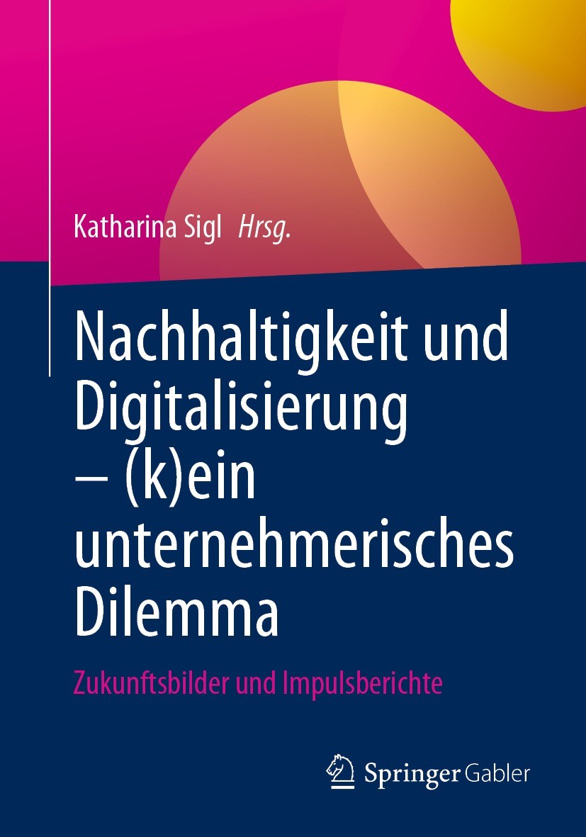 Titlebook: Nachhaltigkeit und Digitalisierung – (k)ein unternehmerisches Dilemma; Zukunftsbilder und I Katharina Sigl Book 2023 Der/die Herausgeber bz Titlebook: Nachhaltigkeit und Digitalisierung – (k)ein unternehmerisches Dilemma; Zukunftsbilder und I Katharina Sigl Book 2023 Der/die Herausgeber bz