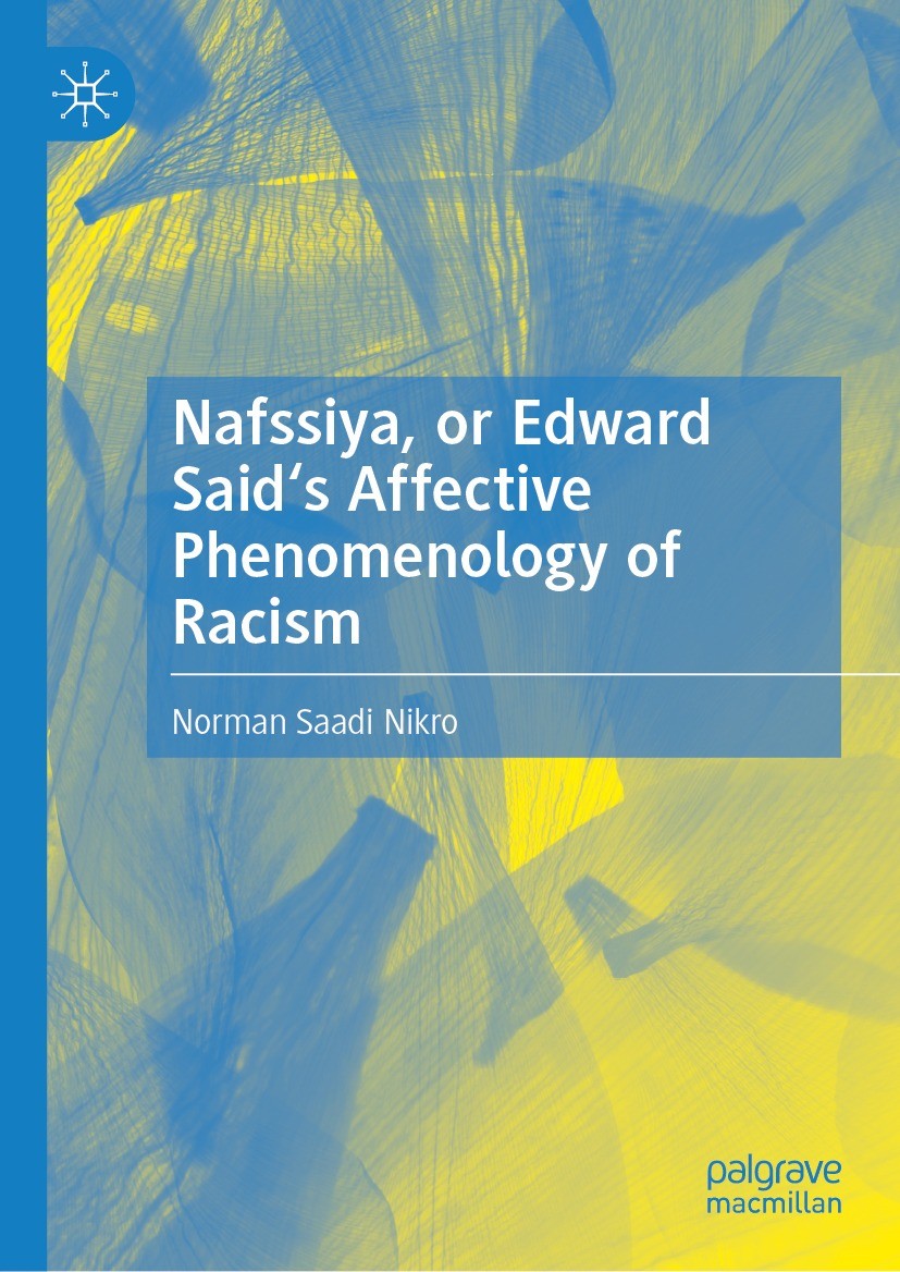 Titlebook: Nafssiya, or Edward Said‘s Affective Phenomenology of Racism; Norman Saadi Nikro Book 2024 The Editor(s) (if applicable) and The Author(s) Titlebook: Nafssiya, or Edward Said‘s Affective Phenomenology of Racism; Norman Saadi Nikro Book 2024 The Editor(s) (if applicable) and The Author(s)