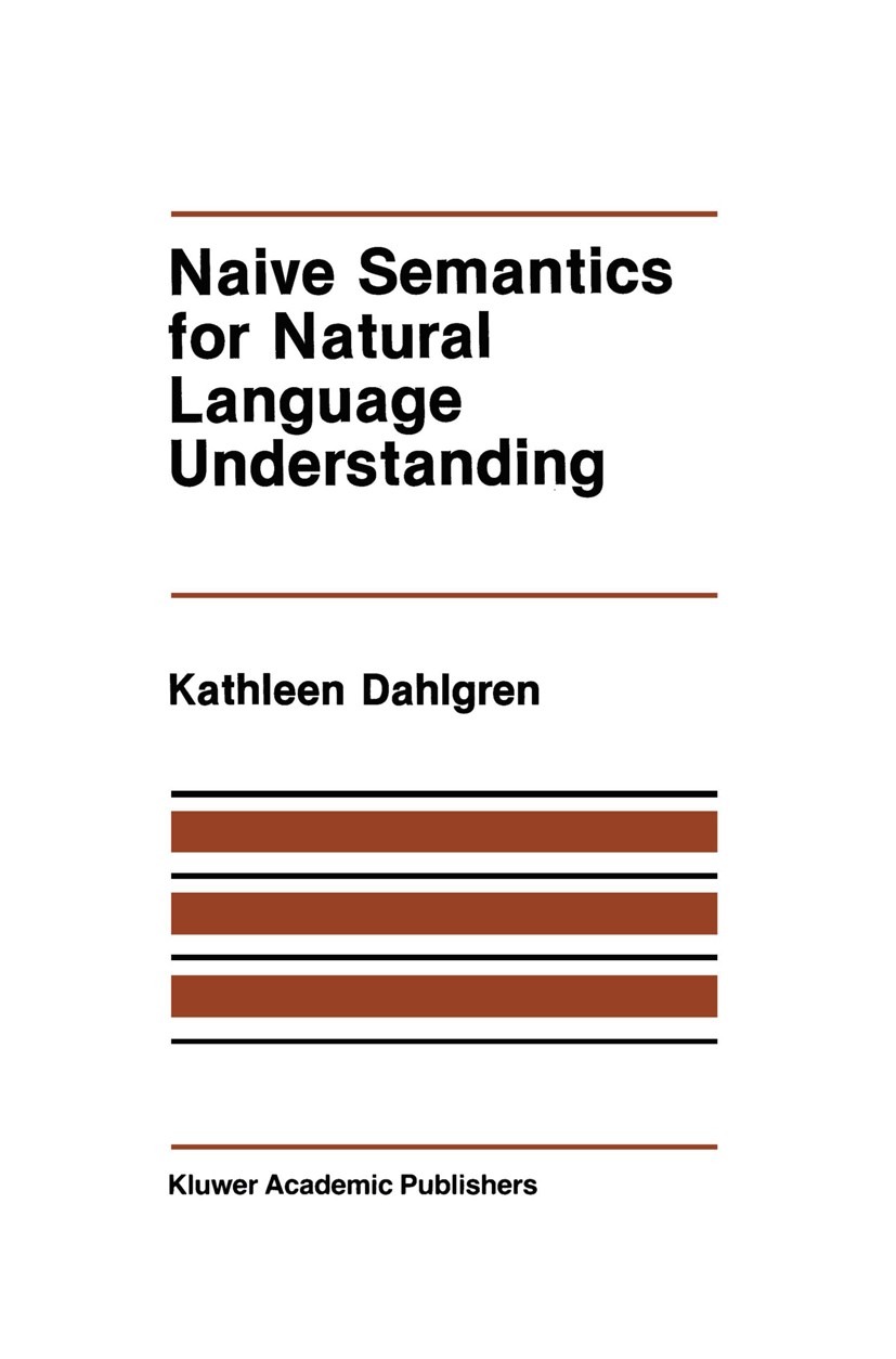 Titlebook: Naive Semantics for Natural Language Understanding; Kathleen Dahlgren Book 1988 Kluwer Academic Publishers 1988 Syntax.classification.cogn Titlebook: Naive Semantics for Natural Language Understanding; Kathleen Dahlgren Book 1988 Kluwer Academic Publishers 1988 Syntax.classification.cogn