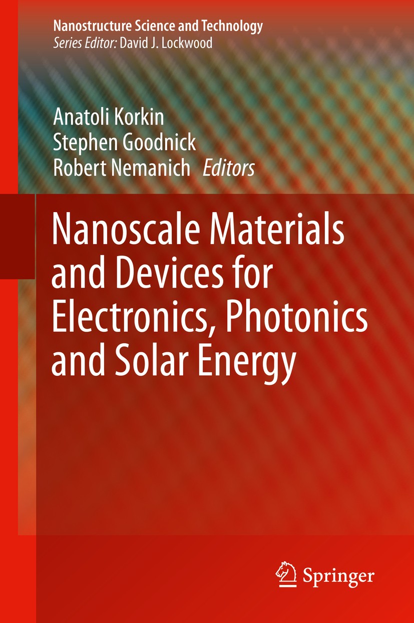 Titlebook: Nanoscale Materials and Devices for Electronics, Photonics and Solar Energy; Anatoli Korkin,Stephen Goodnick,Robert Nemanich Book 2015 Spr Titlebook: Nanoscale Materials and Devices for Electronics, Photonics and Solar Energy; Anatoli Korkin,Stephen Goodnick,Robert Nemanich Book 2015 Spr