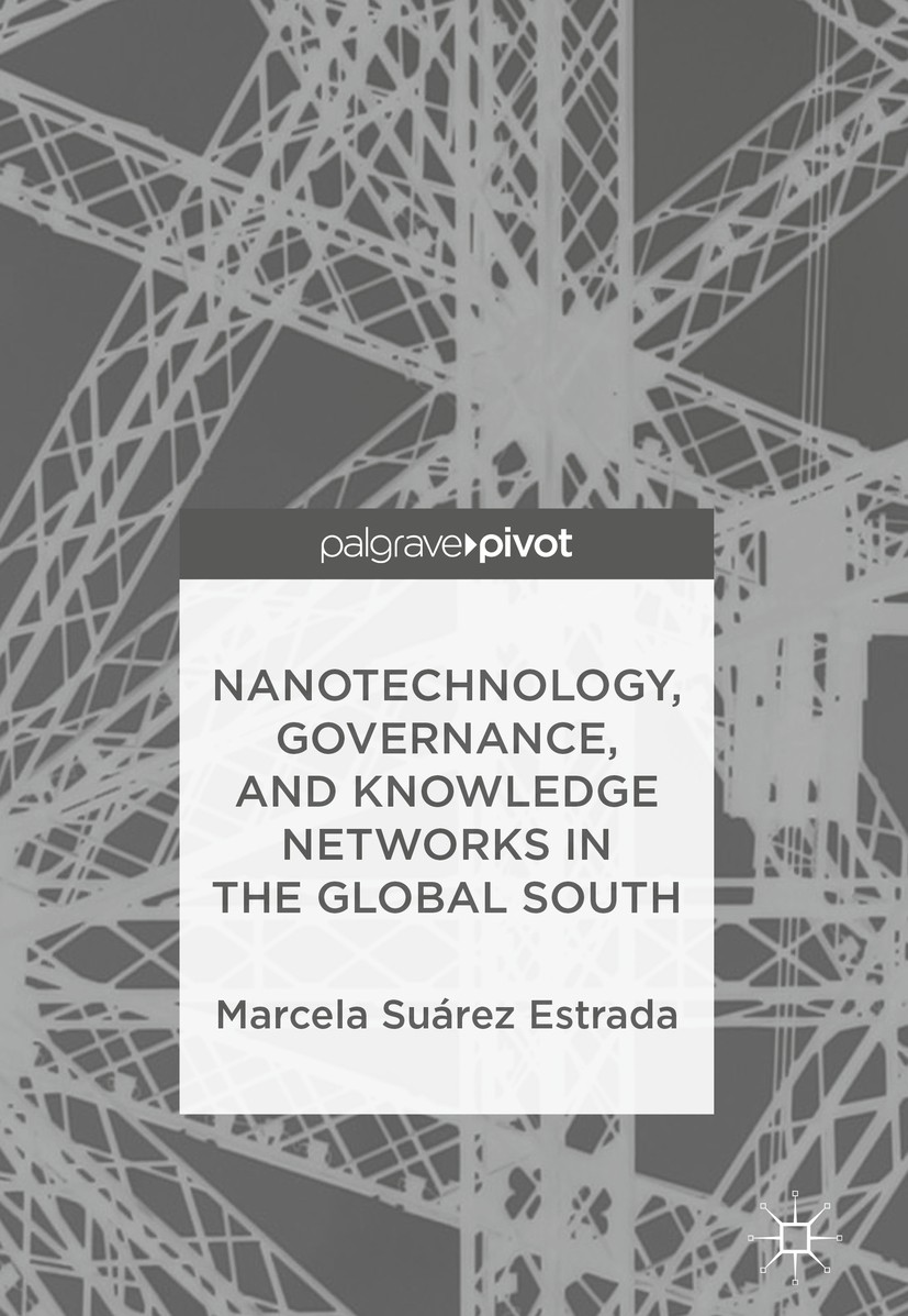 Titlebook: Nanotechnology, Governance, and Knowledge Networks in the Global South; Marcela Suárez Estrada Book 2018 The Editor(s) (if applicable) and Titlebook: Nanotechnology, Governance, and Knowledge Networks in the Global South; Marcela Suárez Estrada Book 2018 The Editor(s) (if applicable) and