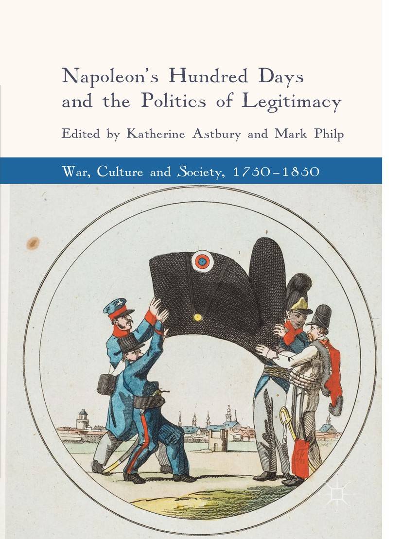 Titlebook: Napoleon‘s Hundred Days and the Politics of Legitimacy; Katherine Astbury,Mark Philp Book 2018 The Editor(s) (if applicable) and The Autho Titlebook: Napoleon‘s Hundred Days and the Politics of Legitimacy; Katherine Astbury,Mark Philp Book 2018 The Editor(s) (if applicable) and The Autho