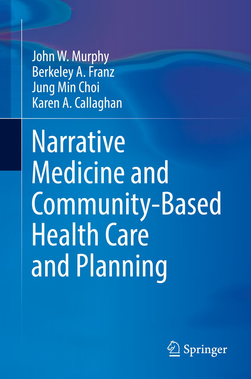 Titlebook: Narrative Medicine and Community-Based Health Care and Planning; John W Murphy,Berkeley A. Franz,Karen A. Callaghan Book 2017 Springer Int Titlebook: Narrative Medicine and Community-Based Health Care and Planning; John W Murphy,Berkeley A. Franz,Karen A. Callaghan Book 2017 Springer Int