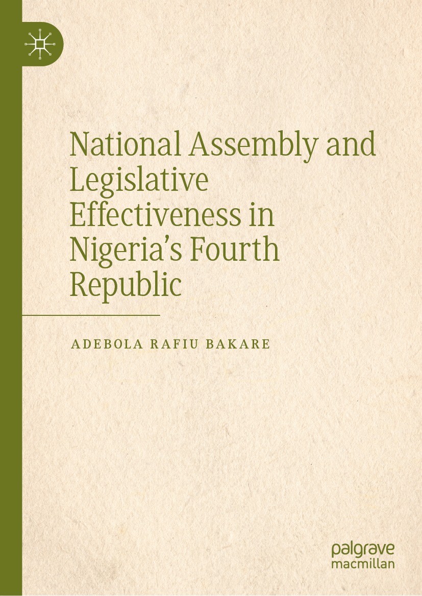 Titlebook: National Assembly and Legislative Effectiveness in Nigeria’s Fourth Republic; Adebola Rafiu BAKARE Book 2023 The Editor(s) (if applicable) Titlebook: National Assembly and Legislative Effectiveness in Nigeria’s Fourth Republic; Adebola Rafiu BAKARE Book 2023 The Editor(s) (if applicable)