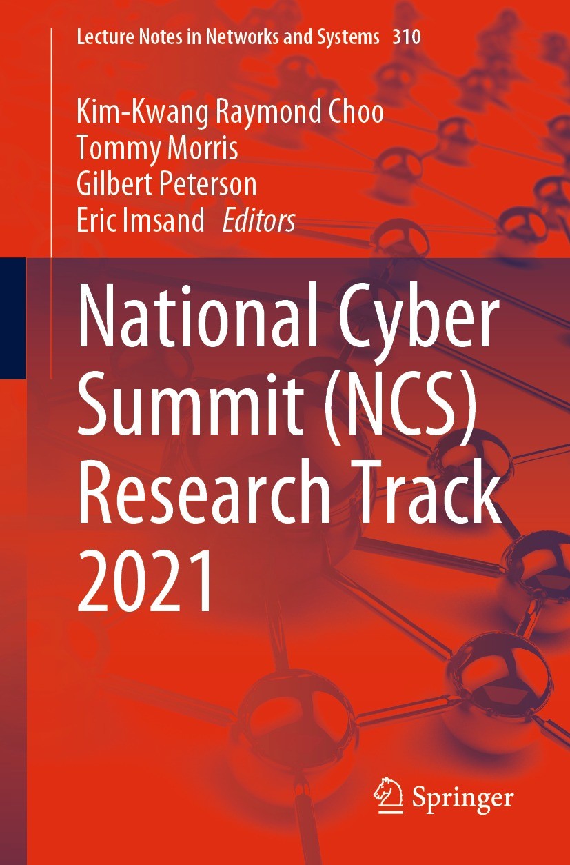 Titlebook: National Cyber Summit (NCS) Research Track 2021; Kim-Kwang Raymond Choo,Tommy Morris,Eric Imsand Conference proceedings 2022 The Editor(s) Titlebook: National Cyber Summit (NCS) Research Track 2021; Kim-Kwang Raymond Choo,Tommy Morris,Eric Imsand Conference proceedings 2022 The Editor(s)