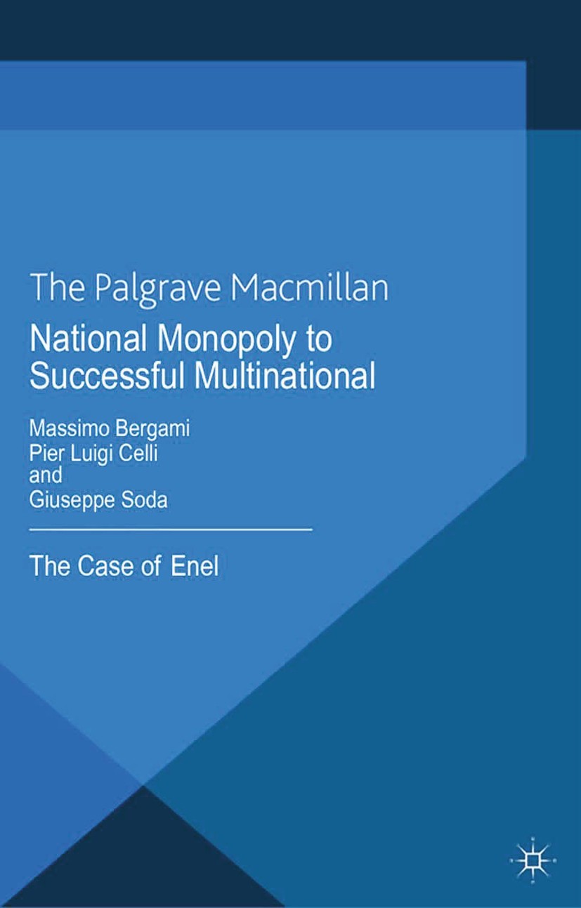 Titlebook: National Monopoly to Successful Multinational: the case of Enel; Massimo Bergami,Pier Luigi Celli,Giuseppe Soda Book 2013 Palgrave Macmill Titlebook: National Monopoly to Successful Multinational: the case of Enel; Massimo Bergami,Pier Luigi Celli,Giuseppe Soda Book 2013 Palgrave Macmill