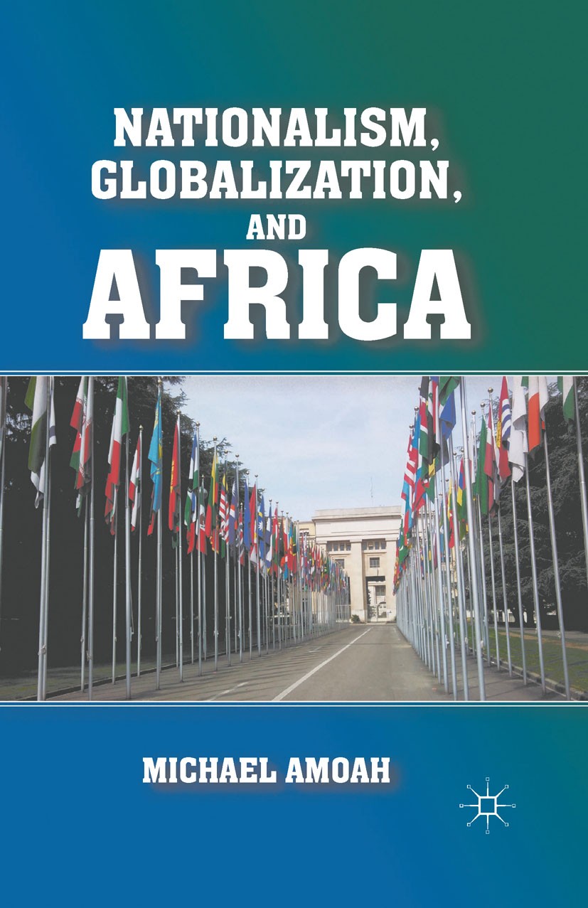 Titlebook: Nationalism, Globalization, and Africa; Michael Amoah Book 2011 Michael Amoah 2011 Africa.globalization.Nation.nationalism.politics Titlebook: Nationalism, Globalization, and Africa; Michael Amoah Book 2011 Michael Amoah 2011 Africa.globalization.Nation.nationalism.politics