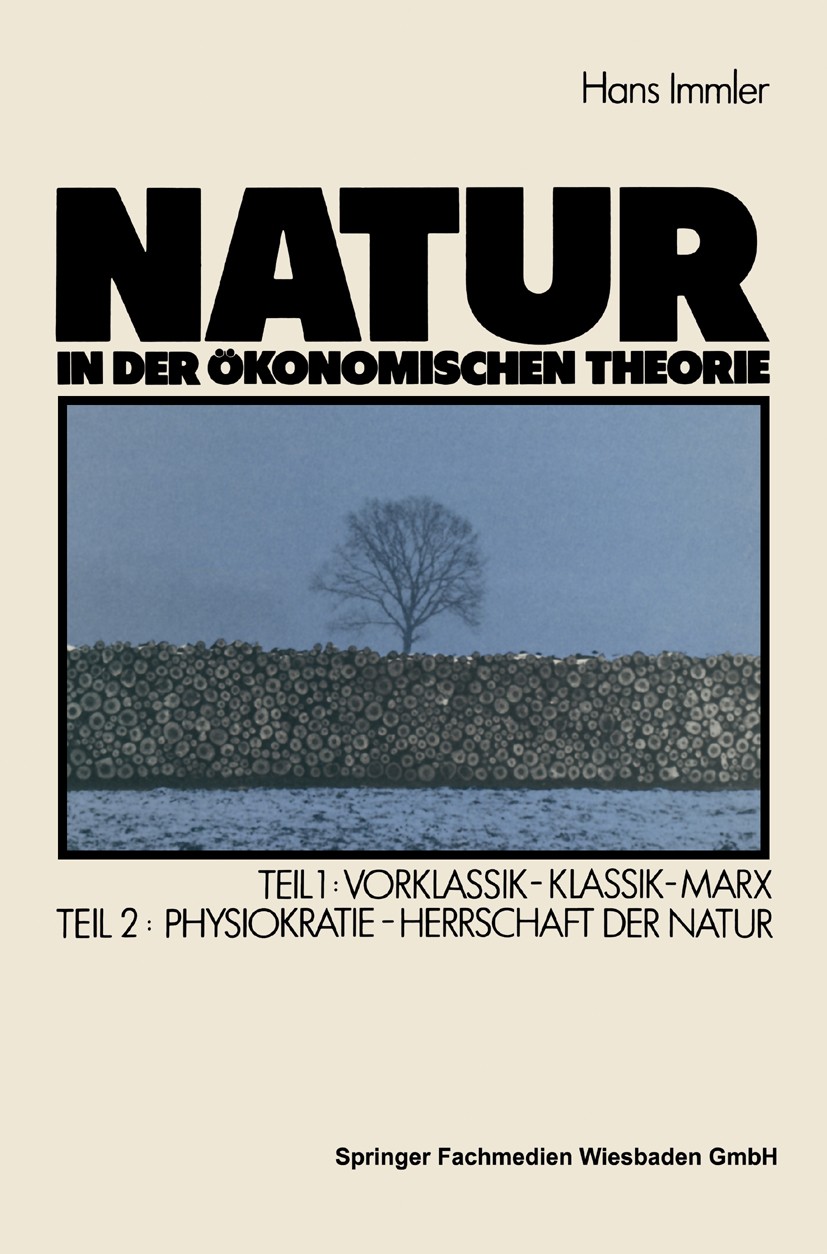 Titlebook: Natur in der ökonomischen Theorie; Teil 1: Vorklassik — Hans Immler Book 1985 Springer Fachmedien Wiesbaden 1985 Arbeit.Gesellschaft.Herrsc Titlebook: Natur in der ökonomischen Theorie; Teil 1: Vorklassik — Hans Immler Book 1985 Springer Fachmedien Wiesbaden 1985 Arbeit.Gesellschaft.Herrsc