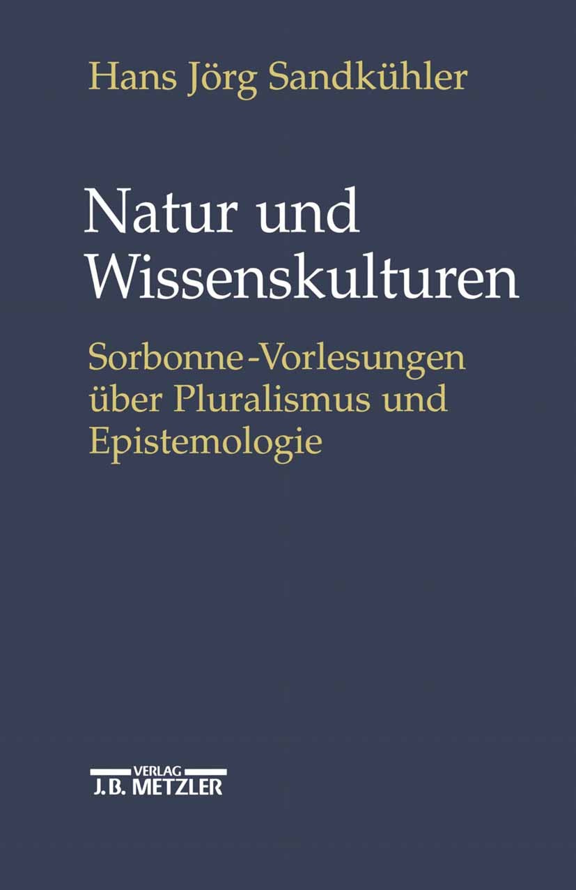 Titlebook: Natur und Wissenskulturen; Sorbonne-Vorlesungen Hans Jörg Sandkühler Book 20021st edition Springer-Verlag Berlin Heidelberg 2002 Epistemolo Titlebook: Natur und Wissenskulturen; Sorbonne-Vorlesungen Hans Jörg Sandkühler Book 20021st edition Springer-Verlag Berlin Heidelberg 2002 Epistemolo