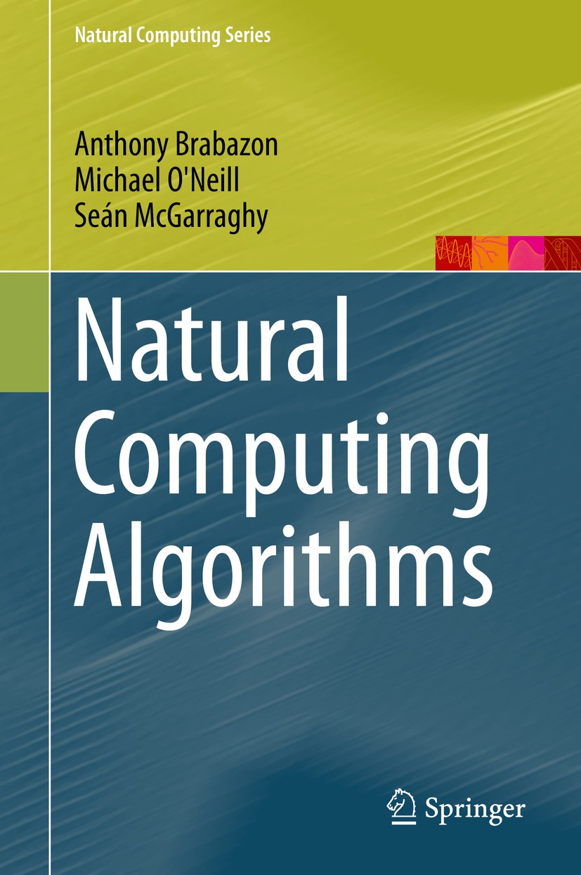 Titlebook: Natural Computing Algorithms; Anthony Brabazon,Michael O‘Neill,Seán McGarraghy Textbook 2015 Springer-Verlag Berlin Heidelberg 2015 Artifi Titlebook: Natural Computing Algorithms; Anthony Brabazon,Michael O‘Neill,Seán McGarraghy Textbook 2015 Springer-Verlag Berlin Heidelberg 2015 Artifi