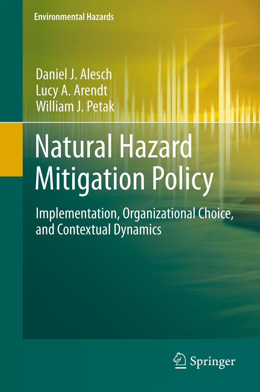 Titlebook: Natural Hazard Mitigation Policy; Implementation, Orga Daniel J. Alesch,Lucy A. Arendt,William J. Petak Book 2012 Springer Science+Business Titlebook: Natural Hazard Mitigation Policy; Implementation, Orga Daniel J. Alesch,Lucy A. Arendt,William J. Petak Book 2012 Springer Science+Business