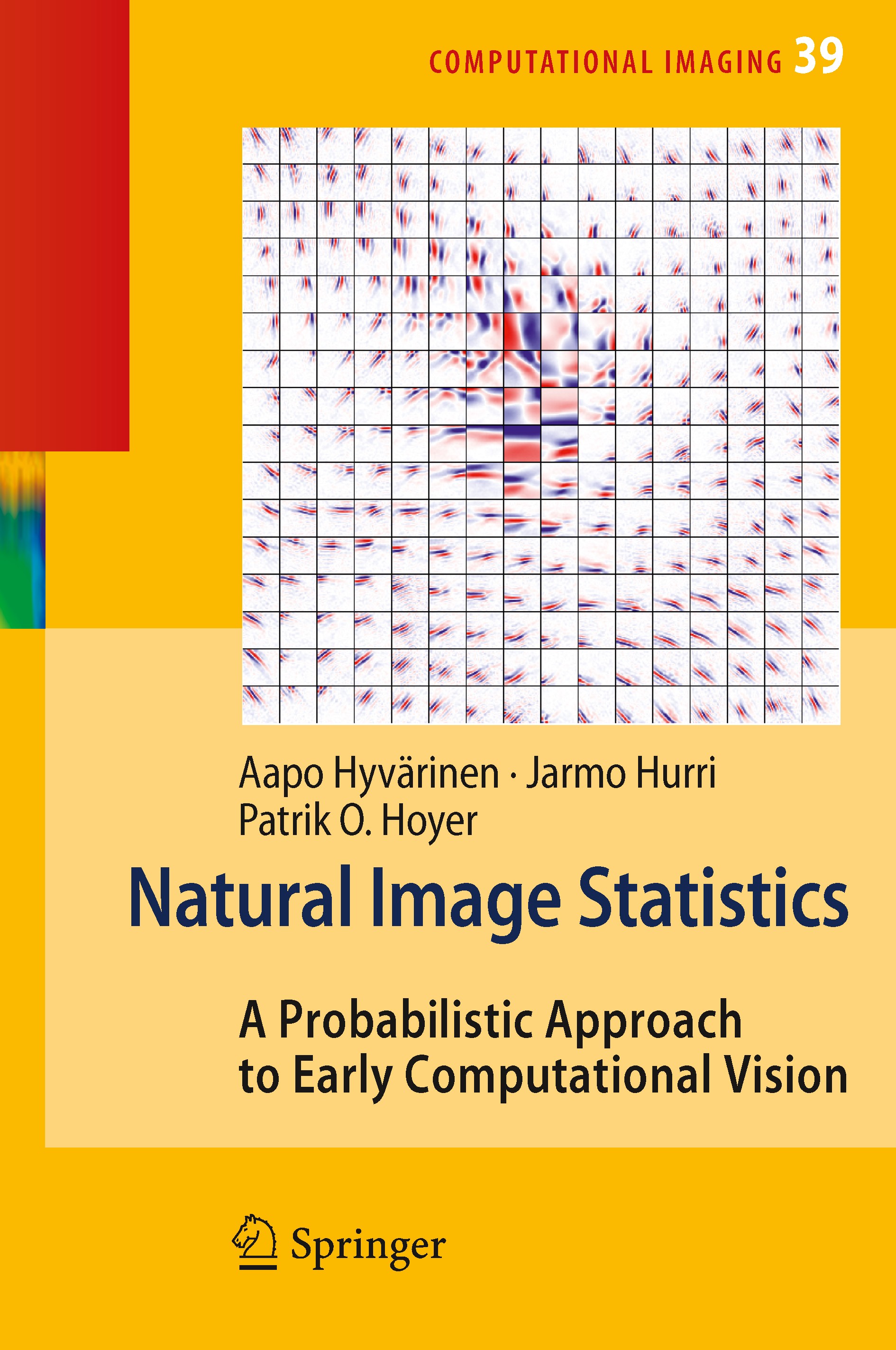 Titlebook: Natural Image Statistics; A Probabilistic Appr Aapo Hyvärinen,Jarmo Hurri,Patrik O. Hoyer Book 2009 Springer-Verlag London 2009 Computation Titlebook: Natural Image Statistics; A Probabilistic Appr Aapo Hyvärinen,Jarmo Hurri,Patrik O. Hoyer Book 2009 Springer-Verlag London 2009 Computation