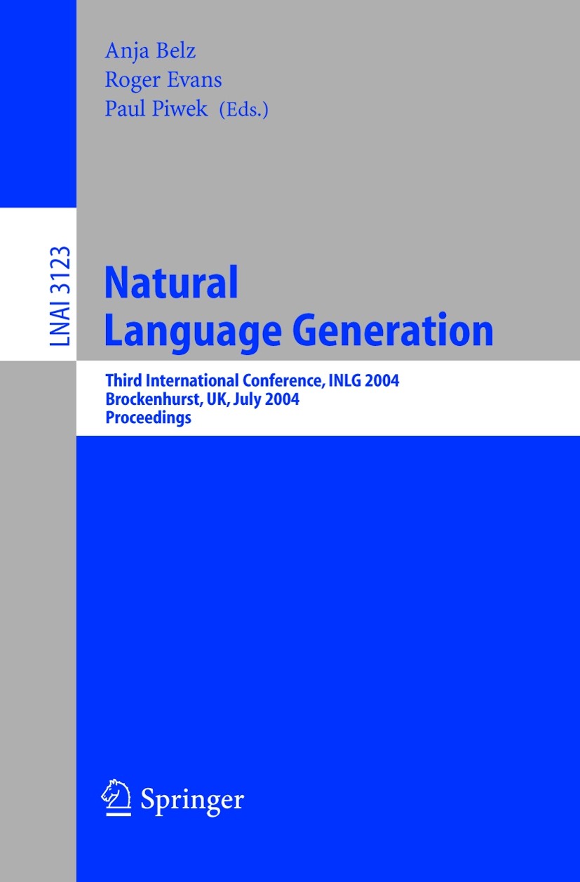 Titlebook: Natural Language Generation; Third International Anja Belz,Roger Evans,Paul Piwek Conference proceedings 2004 Springer-Verlag Berlin Heide Titlebook: Natural Language Generation; Third International Anja Belz,Roger Evans,Paul Piwek Conference proceedings 2004 Springer-Verlag Berlin Heide