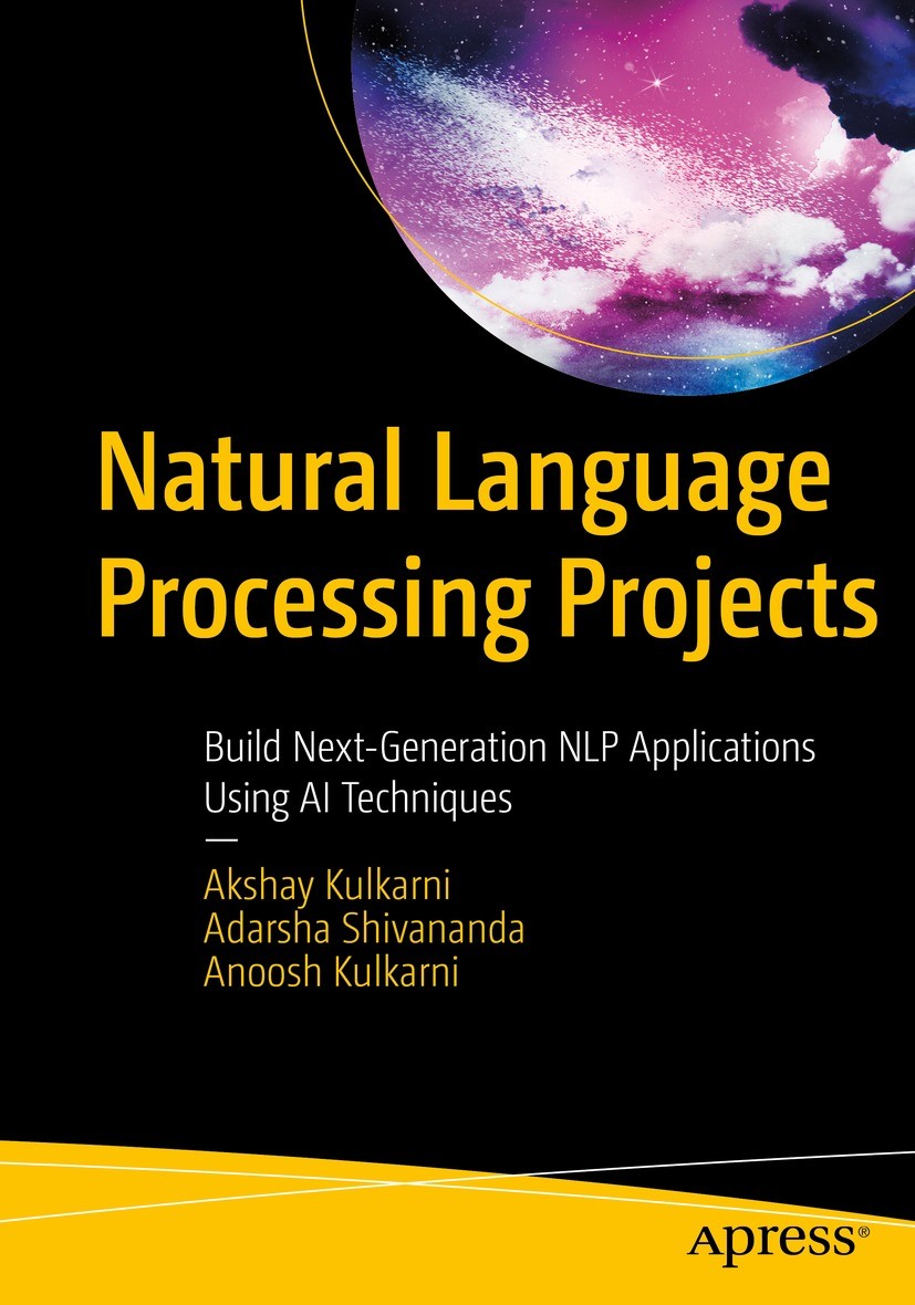 Titlebook: Natural Language Processing Projects; Build Next-Generatio Akshay Kulkarni,Adarsha Shivananda,Anoosh Kulkarni Book 2022 Akshay Kulkarni, Ad Titlebook: Natural Language Processing Projects; Build Next-Generatio Akshay Kulkarni,Adarsha Shivananda,Anoosh Kulkarni Book 2022 Akshay Kulkarni, Ad