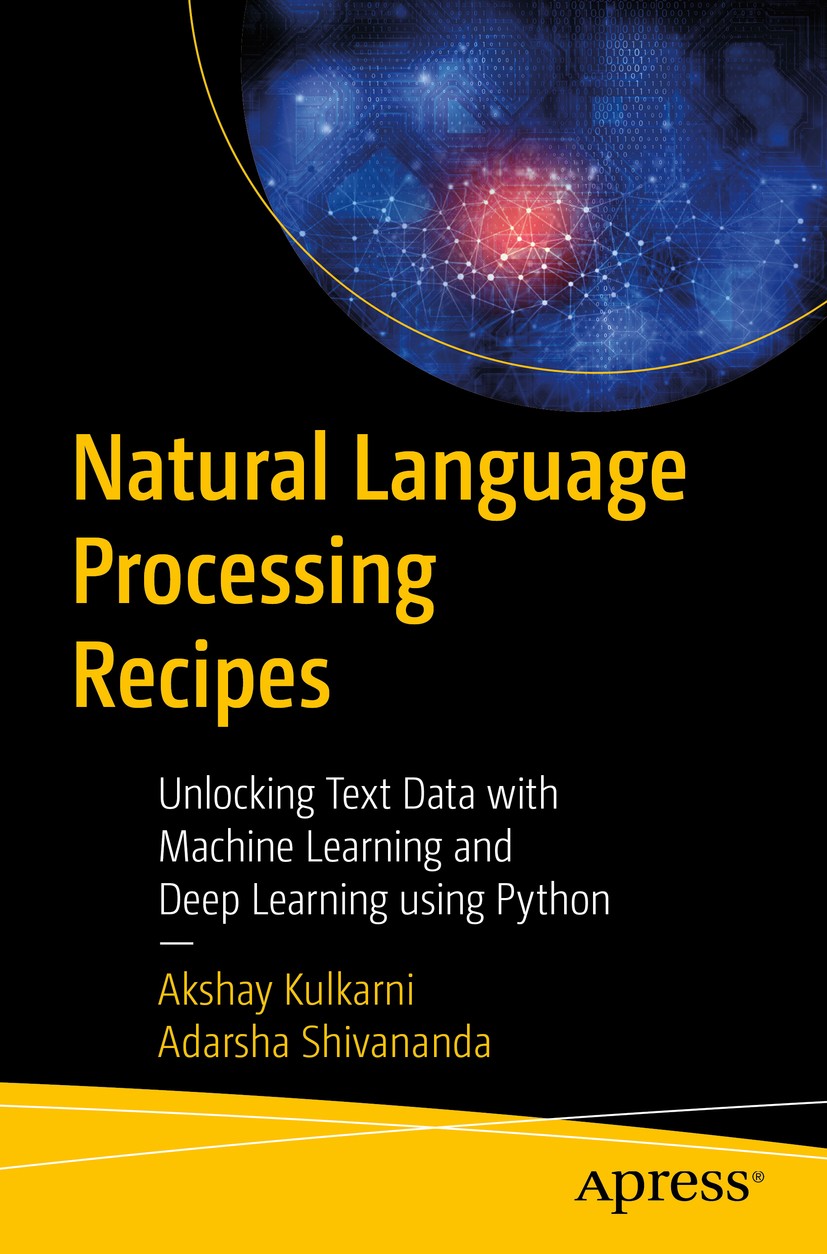 Titlebook: Natural Language Processing Recipes; Unlocking Text Data Akshay Kulkarni,Adarsha Shivananda Book 20191st edition Akshay Kulkarni and Adars Titlebook: Natural Language Processing Recipes; Unlocking Text Data Akshay Kulkarni,Adarsha Shivananda Book 20191st edition Akshay Kulkarni and Adars